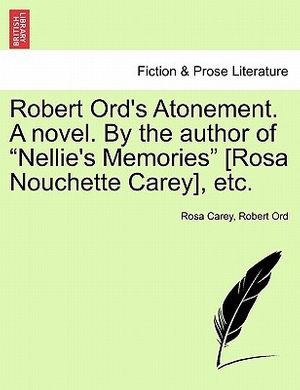 Cover Art for 9781241370596, Robert Ord's Atonement. a Novel. by the Author of "Nellie's Memories" [Rosa Nouchette Carey], Etc. by Rosa Carey, Robert Ord