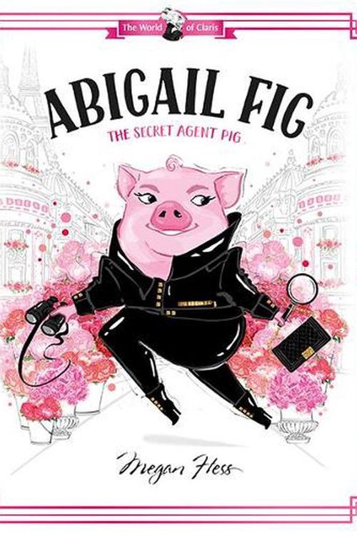 Cover Art for 9781760507725, Abigail Fig: The Secret Agent Pig by Megan Hess