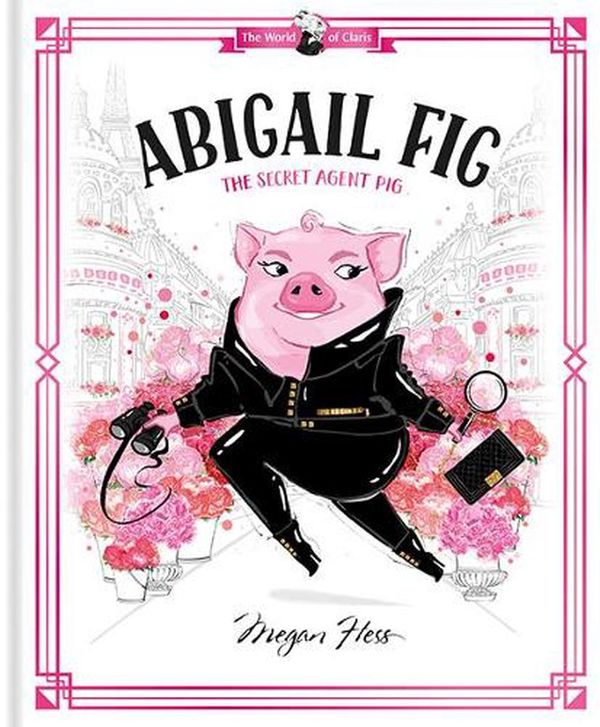 Cover Art for 9781760507725, Abigail Fig: The Secret Agent Pig by Megan Hess