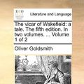 Cover Art for 9781140880448, The Vicar of Wakefield: A Tale. the Fifth Edition. in Two Volumes. . Volume 1 of 2 by Oliver Goldsmith