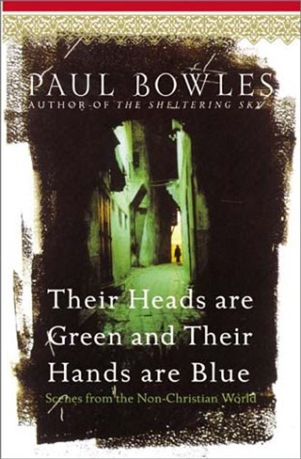Cover Art for 9780060571672, Their Heads Are Green and Their Hands Are Blue: Scenes from the Non-Christian World by Paul Bowles