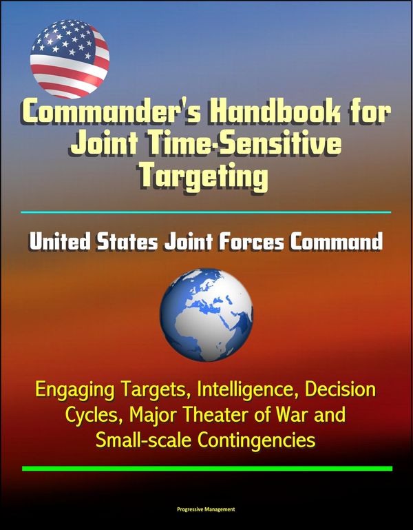 Cover Art for 9781311070456, Commander's Handbook for Joint Time-Sensitive Targeting: United States Joint Forces Command, Engaging Targets, Intelligence, Decision Cycles, Major Theater of War and Small-scale Contingencies by Progressive Management
