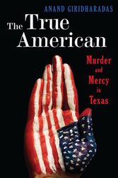 Cover Art for 9780393239508, The True American: Murder and Mercy in Texas by Anand Giridharadas