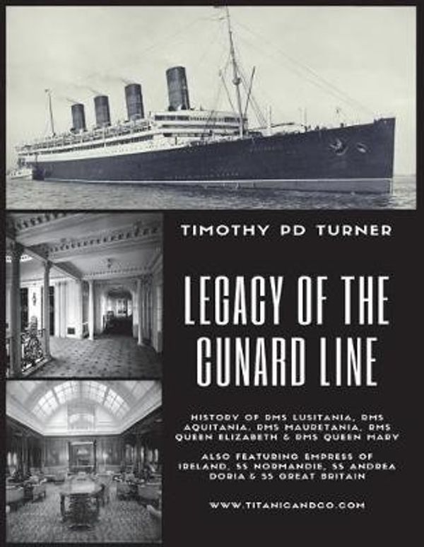 Cover Art for 9781981248254, Legacy of the Cunard Line: Lusitania, Mauretania, Aquitania, Queen Mary, Queen Elizabeth and QE2: with famous sea disasters Empress of Ireland, SS Normandie, SS Andrea Doria & SS Great Britain by Mr Timothy Paul Duncan Turner
