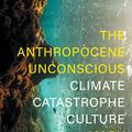 Cover Art for 9781839760471, The Anthropocene Unconscious: Climate Catastrophe in Contemporary Culture by Mark Bould