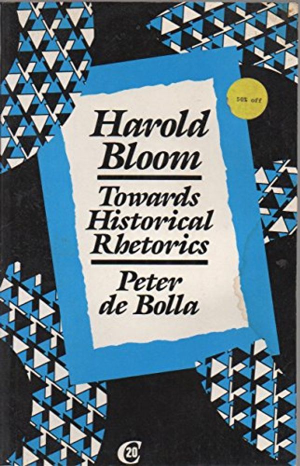 Cover Art for 9780415009003, Harold Bloom: Towards Historical Rhetorics (Critics of the Twentieth Century) by De Bolla, Peter
