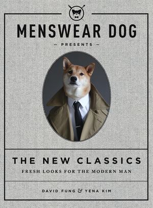 Cover Art for 9781579656560, Menswear Dog Presents: The New Classics: Fresh Looks for the Modern Man by David Fung, Yena Kim