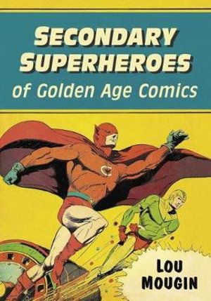 Cover Art for 9781476675138, Secondary Superheroes of Golden Age Comics by Lou Mougin