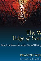 Cover Art for B01MTIMMN5, The Wild Edge of Sorrow: Rituals of Renewal and the Sacred Work of Grief by Francis Weller, Michael Lerner-Foreword