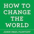 Cover Art for 9781250030672, How to Change the World by John-Paul Flintoff