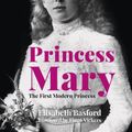 Cover Art for 9781803990286, Princess Mary: The First Modern Princess by Elisabeth Basford