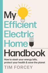 Cover Art for 9781761500336, My Efficient Electric Home Handbook: How to slash your energy bills, protect your health & save the planet by Tim Forcey