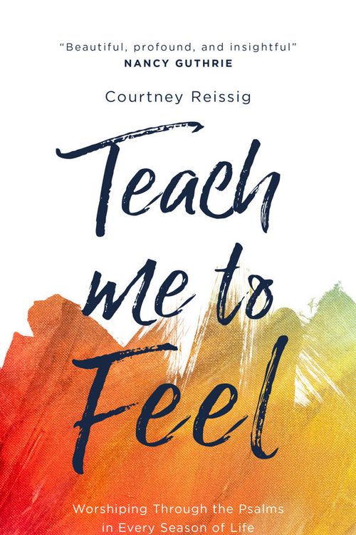 Cover Art for 9781784988050, Teach Me to Feel: Worshiping Through the Psalms in Every Season of Life by Courtney Reissig