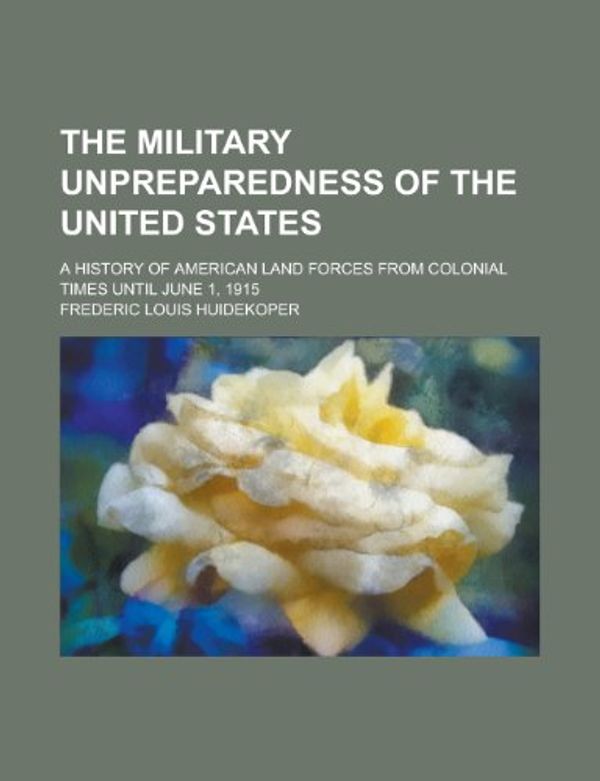 Cover Art for 9780217598415, Military Unpreparedness of the United States by Frederic Louis Huidekoper