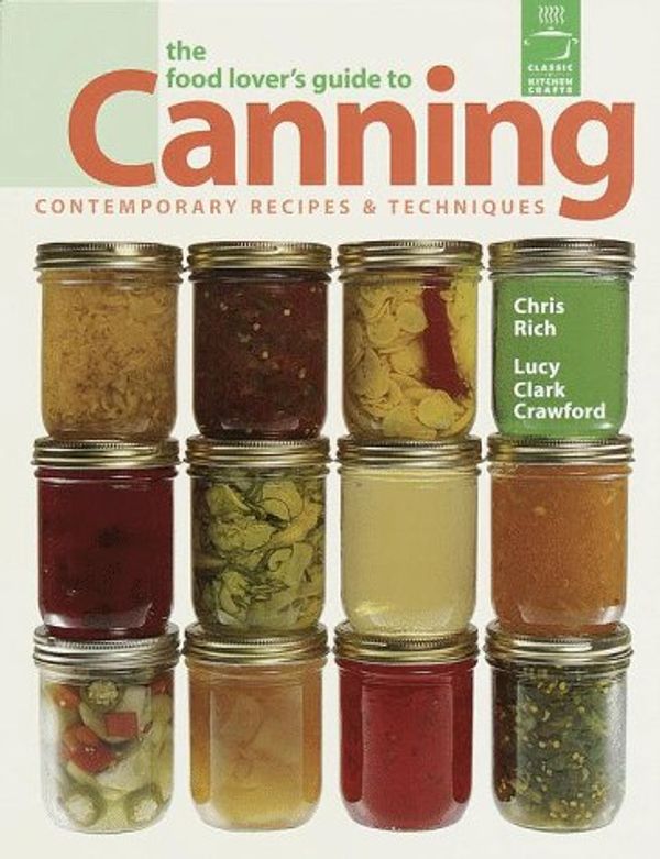 Cover Art for 0661741011825, The Food Lover's Guide To Canning: Contemporary Recipes  &  Techniques by Chris Rich; Lucy Clark Crawford