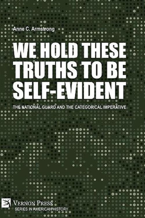 Cover Art for 9781648891489, We Hold These Truths to Be Self-Evident: The National Guard and the Categorical Imperative by Anne C. Armstrong