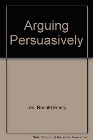 Cover Art for 9780582286702, Arguing Persuasively by Ronald Emery Lee, Karen King Lee