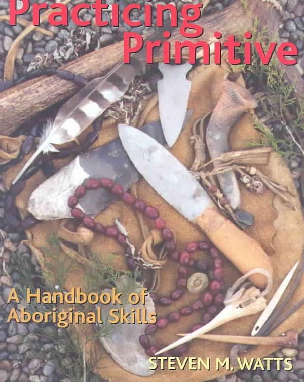 Cover Art for 9781586852993, Practicing Primitive: A Handbook of Aboriginal Skills by Steven M. Watts
