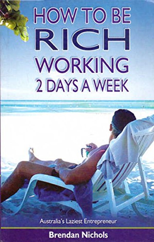 Cover Art for 9780646494296, How to Be Rich Working 2 Days a Week by Brendan Nichols