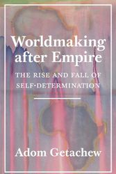 Cover Art for 9780691202341, Worldmaking after Empire: The Rise and Fall of Self-Determination by Adom Getachew