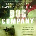 Cover Art for 9781455516230, Dog Company: A True Story of American Soldiers Abandoned by Their High Command by Roger Hill