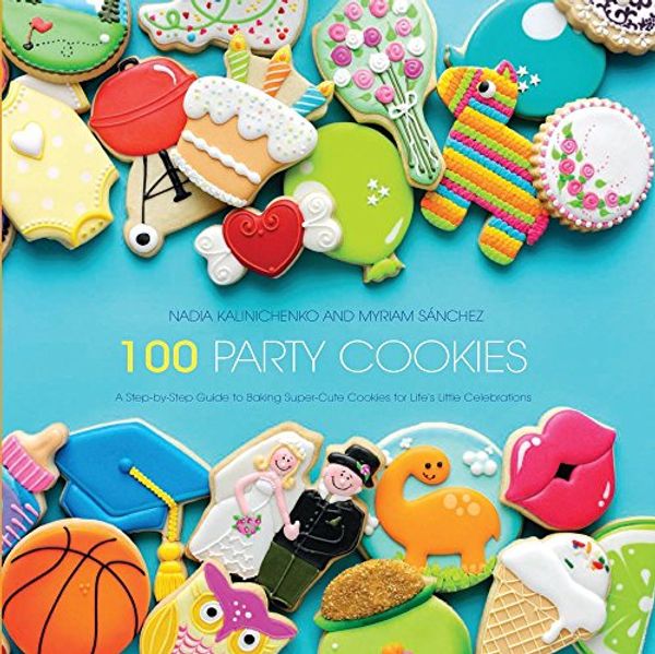 Cover Art for 9781438007298, 100 Party Cookies: A Step-By-Step Guide to Baking Super-Cute Cookies for Life's Little Celebrations by Nadia Kalinichenko, Myriam Sanchez