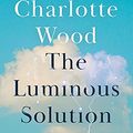 Cover Art for B0985VPHCW, The Luminous Solution by Charlotte Wood