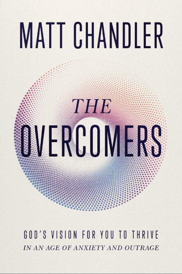 Cover Art for 9781400345175, The Overcomers: Thriving in a World of Anxiety and Outrage: God's Vision for You to Thrive in an Age of Anxiety and Outrage by Matt Chandler