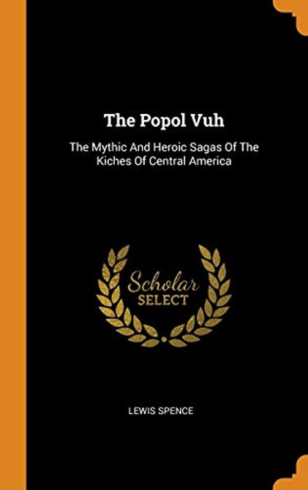 Cover Art for 9780343485078, The Popol Vuh: The Mythic And Heroic Sagas Of The Kiches Of Central America by Lewis Spence