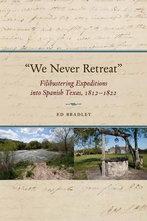Cover Art for 9781623492571, We Never Retreat: Filibustering Expeditions into Spanish Texas 1812-1822 (Elma Dill Russell Spencer in the West and Southwest) by Edward A. Bradley