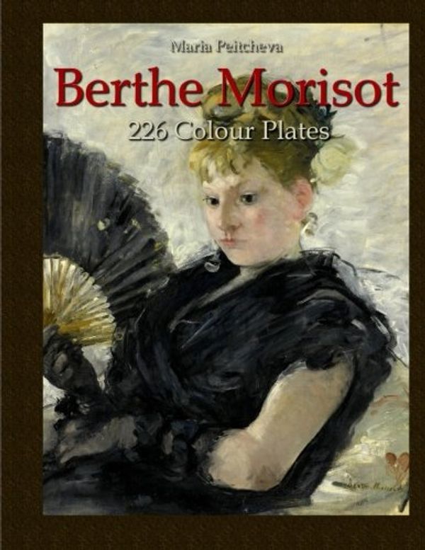 Cover Art for 9781533438522, Berthe Morisot: 226 Colour Plates by Maria Peitcheva