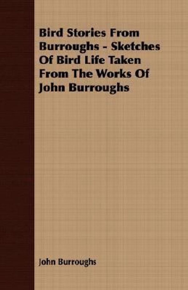 Cover Art for 9781406722802, Bird Stories From Burroughs - Sketches Of Bird Life Taken From The Works Of John Burroughs by John Burroughs