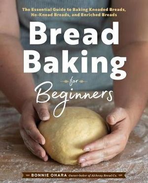 Cover Art for 9781641521192, Bread Baking for Beginners: The Essential Guide to Baking Kneaded Breads, No-Knead Breads, and Enriched Breads by Bonnie Ohara