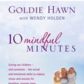 Cover Art for 9780749957667, 10 Mindful Minutes: Giving our children - and ourselves - the skills to reduce stress and anxiety for healthier, happier lives by Goldie Hawn
