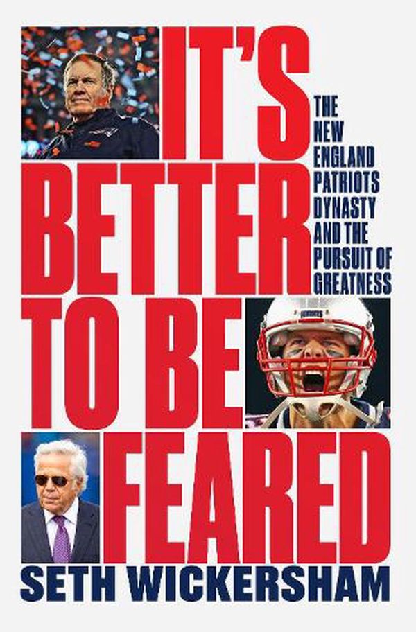 Cover Art for 9781631498237, It's Better to Be Feared: The New England Patriots Dynasty and the Pursuit of Greatness by Seth Wickersham