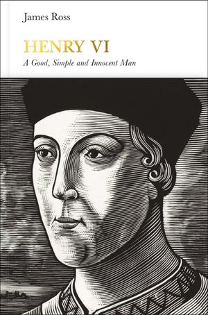 Cover Art for 9780141979342, Henry VI: A Good, Simple and Innocent Man (Penguin Monarchs) by James Ross