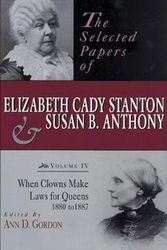 Cover Art for 9780813523200, The Selected Papers of Elizabeth Cady Stanton and Susan B. Anthony: When Clowns Make Laws for Queens, 1880 to 1887 v. IV by Ann D. Gordon