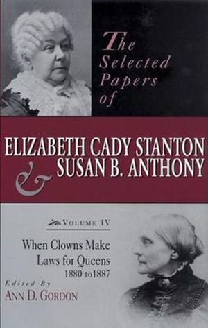 Cover Art for 9780813523200, The Selected Papers of Elizabeth Cady Stanton and Susan B. Anthony: When Clowns Make Laws for Queens, 1880 to 1887 v. IV by Ann D. Gordon