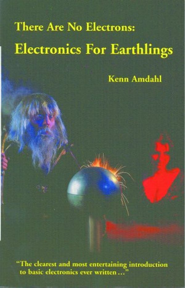 Cover Art for B003KGBGXQ, There Are No Electrons: Electronics for Earthlings by Kenn Amdahl