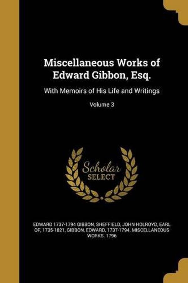 Cover Art for 9781363589173, Miscellaneous Works of Edward Gibbon, Esq.: With Memoirs of His Life and Writings; Volume 3 by Edward 1737-1794 Gibbon