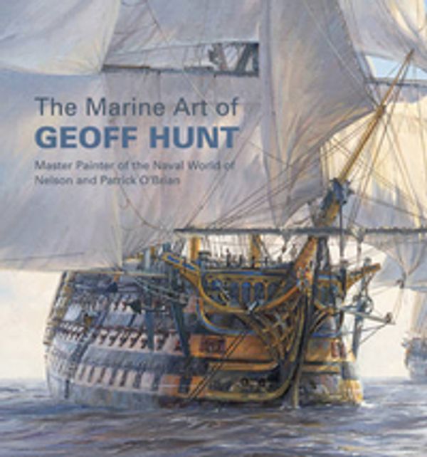 Cover Art for 9780851779713, The Marine Art of Geoff Hunt Master Painter of the Naval World of Nelson and Patrick O'Brian by Geoff Hunt