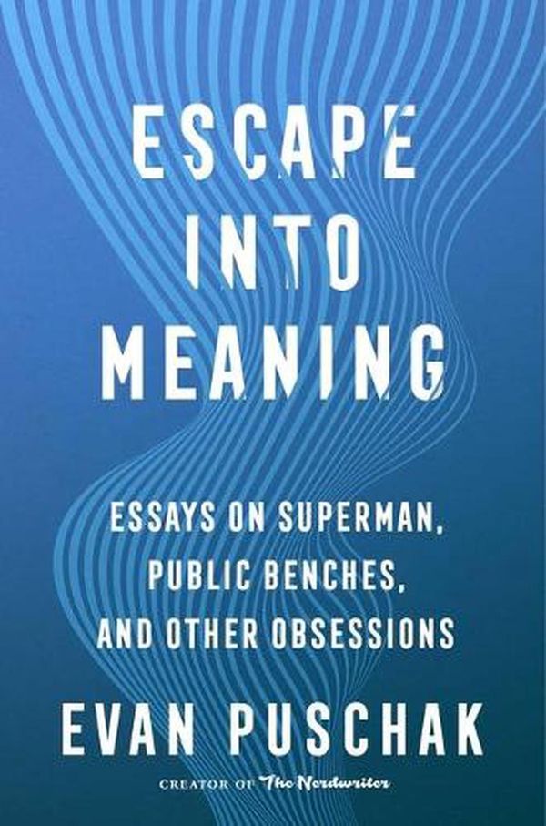 Cover Art for 9781982163952, Escape into Meaning: Essays on Superman, Public Benches, and Other Obsessions by Evan Puschak