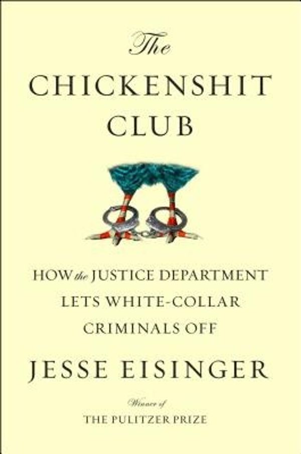 Cover Art for 9781501121364, The Chickenshit Club: Why the Justice Department Fails to Prosecute Executives by Jesse Eisinger