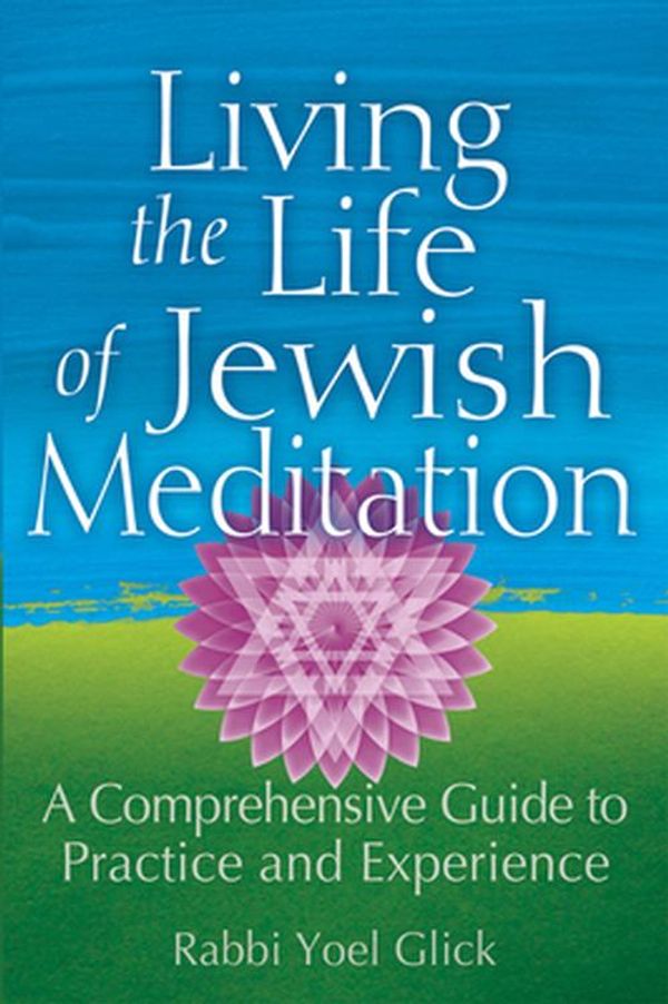 Cover Art for 9781580238021, Living the Life of Jewish Meditation: A Comprehensive Guide to Practice and Experience by Yoel Glick