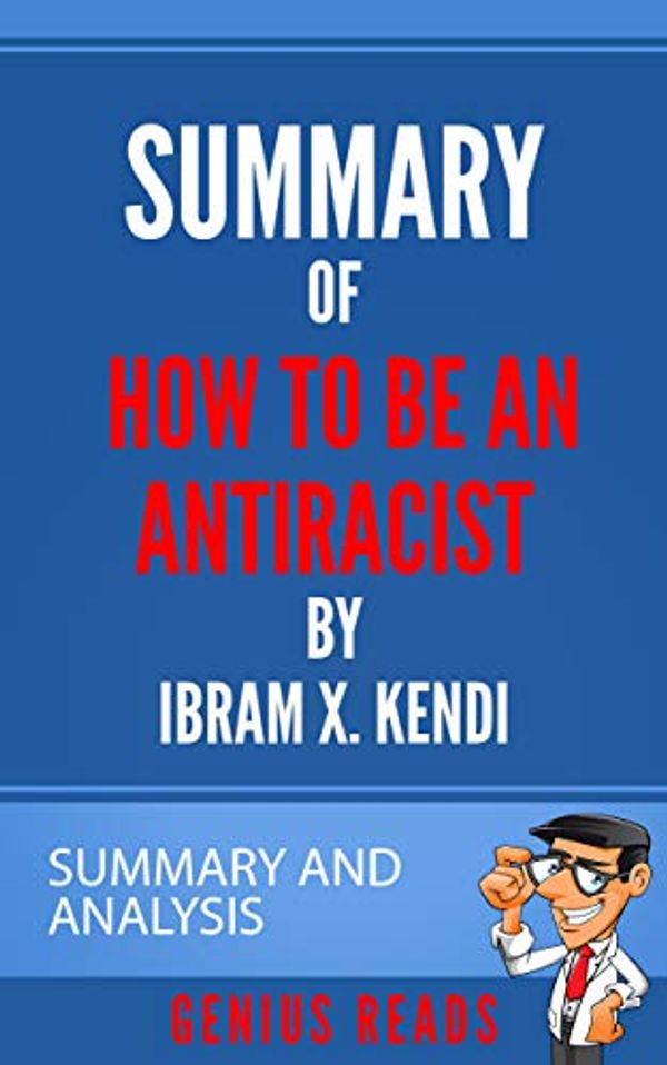 Cover Art for B08BLNVJM9, Summary of How to Be an Antiracist by Ibram X. Kendi : Summary and Analysis by Genius Reads