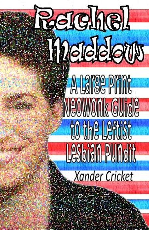 Cover Art for 9781442131422, Rachel Maddow: A Large Print, Neowonk Guide to the Leftist, Lesbian Pundit by Xander Cricket