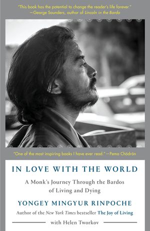 Cover Art for 9780525512547, In Love with the World: A Monk's Journey Through the Bardos of Living and Dying by Mingyur Rinpoche, Yongey, Helen Tworkov