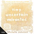 Cover Art for 9781460747131, Tiny Uncertain Miracles by Michelle Johnston