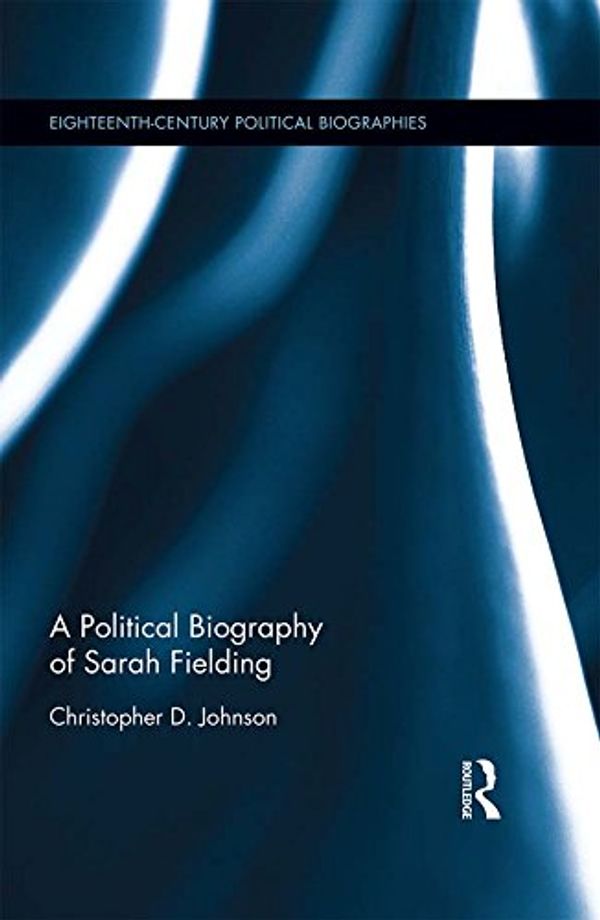 Cover Art for B073FP86GY, A Political Biography of Sarah Fielding (Eighteenth-Century Political Biographies Book 12) by Christopher D. Johnson