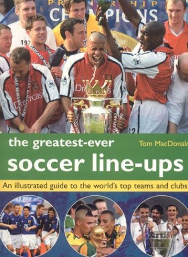 Cover Art for 9781842158678, The Greatest-Ever Football Line-Ups : An Illustrated Guide to the World's Top Teams and Clubs by Tom MacDonald